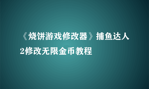 《烧饼游戏修改器》捕鱼达人2修改无限金币教程