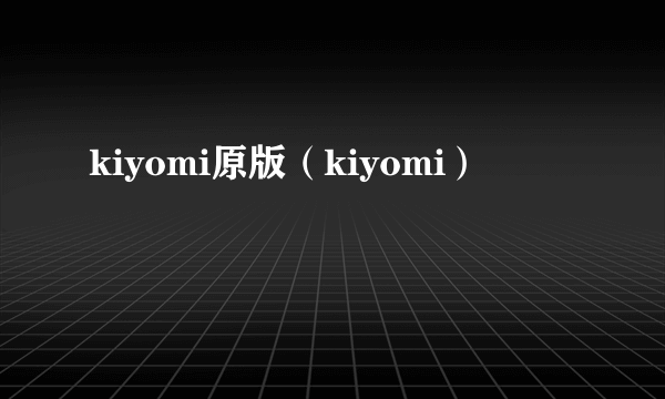 kiyomi原版（kiyomi）