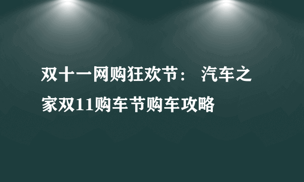 双十一网购狂欢节： 汽车之家双11购车节购车攻略