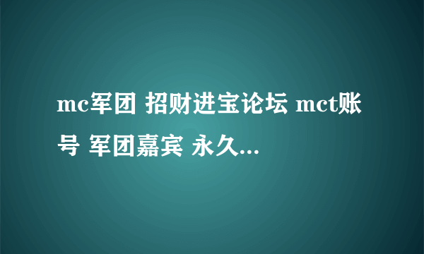 mc军团 招财进宝论坛 mct账号 军团嘉宾 永久vip 号 谁想买加我扣扣