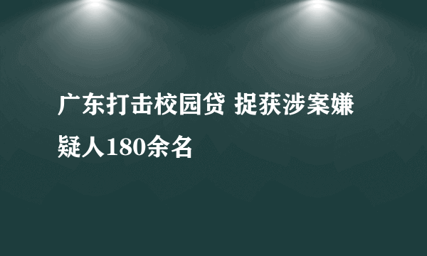 广东打击校园贷 捉获涉案嫌疑人180余名