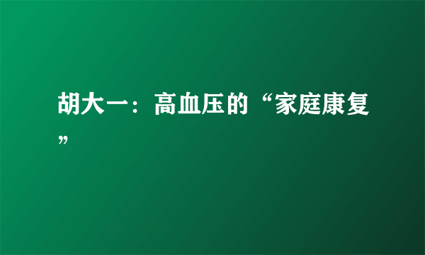 胡大一：高血压的“家庭康复”