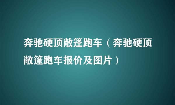 奔驰硬顶敞篷跑车（奔驰硬顶敞篷跑车报价及图片）