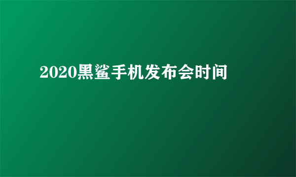 2020黑鲨手机发布会时间