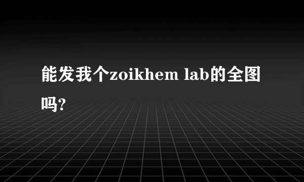 能发我个zoikhem lab的全图吗?