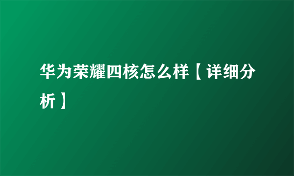 华为荣耀四核怎么样【详细分析】