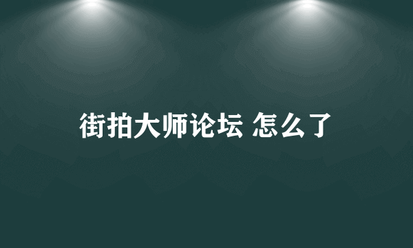 街拍大师论坛 怎么了