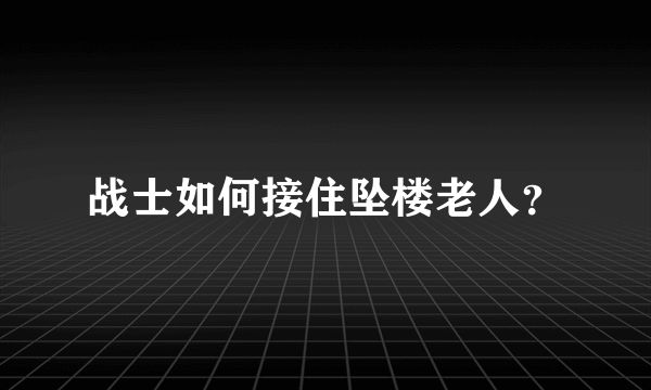 战士如何接住坠楼老人？