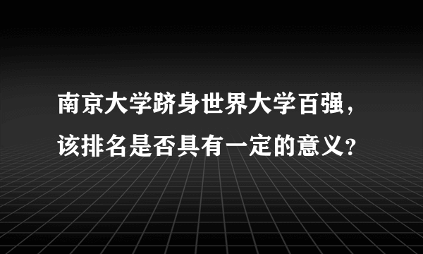 南京大学跻身世界大学百强，该排名是否具有一定的意义？