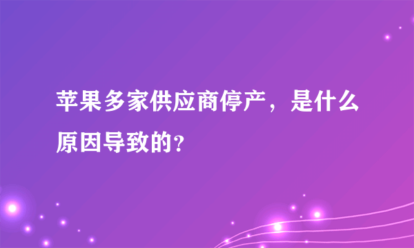苹果多家供应商停产，是什么原因导致的？