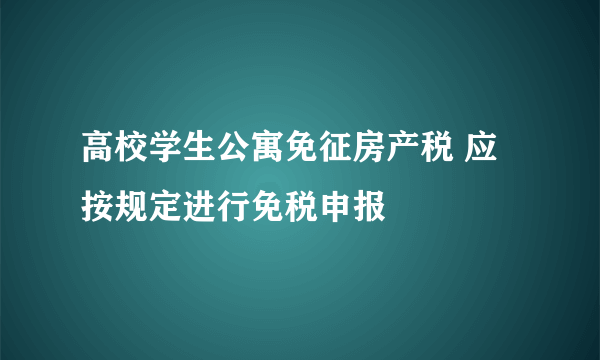 高校学生公寓免征房产税 应按规定进行免税申报