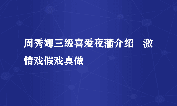 周秀娜三级喜爱夜蒲介绍   激情戏假戏真做