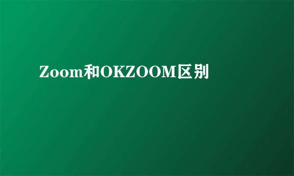Zoom和OKZOOM区别
