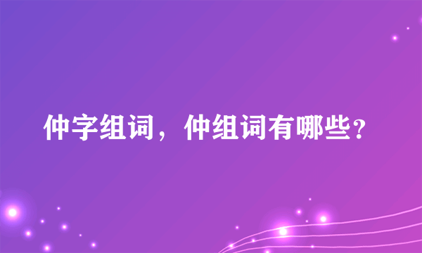 仲字组词，仲组词有哪些？