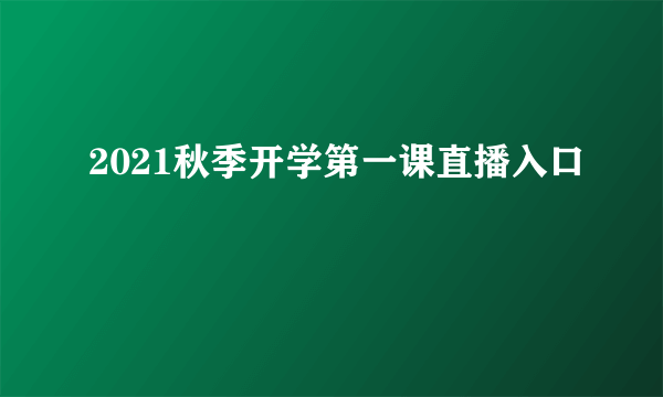 2021秋季开学第一课直播入口