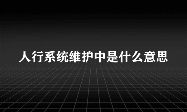 人行系统维护中是什么意思