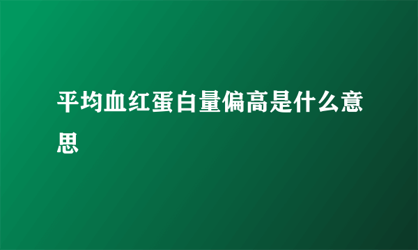平均血红蛋白量偏高是什么意思