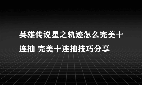 英雄传说星之轨迹怎么完美十连抽 完美十连抽技巧分享
