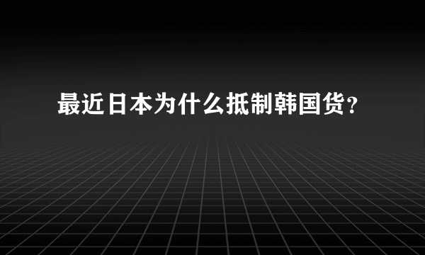 最近日本为什么抵制韩国货？