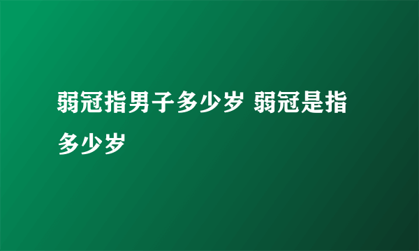 弱冠指男子多少岁 弱冠是指多少岁
