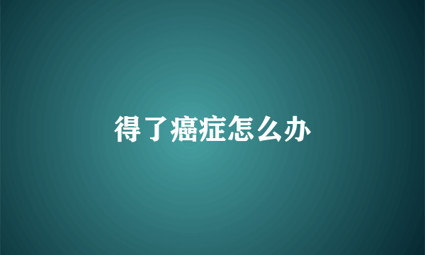 得了癌症怎么办