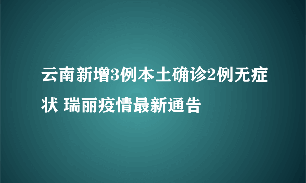 云南新增3例本土确诊2例无症状 瑞丽疫情最新通告