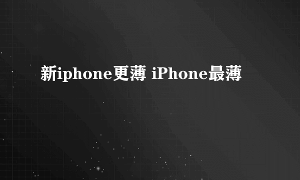 新iphone更薄 iPhone最薄