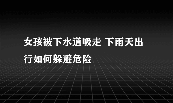 女孩被下水道吸走 下雨天出行如何躲避危险