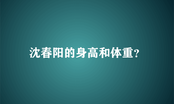 沈春阳的身高和体重？