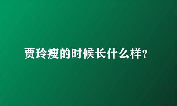贾玲瘦的时候长什么样？