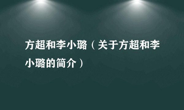 方超和李小璐（关于方超和李小璐的简介）