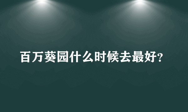 百万葵园什么时候去最好？