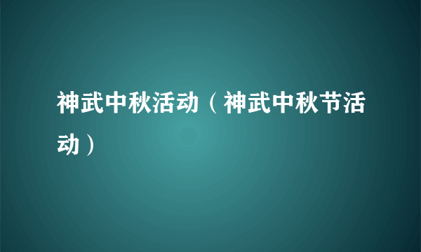 神武中秋活动（神武中秋节活动）
