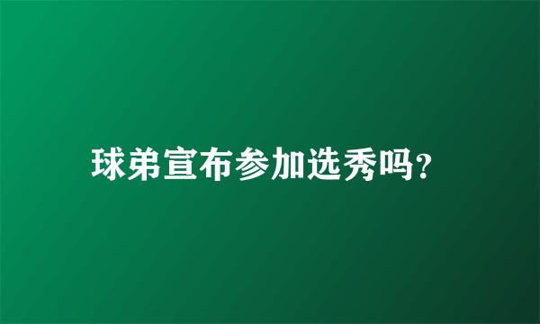 球弟宣布参加选秀吗？