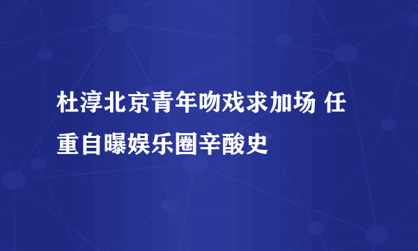 杜淳北京青年吻戏求加场 任重自曝娱乐圈辛酸史