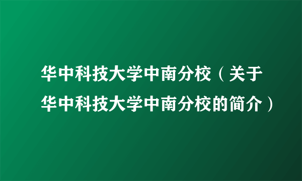华中科技大学中南分校（关于华中科技大学中南分校的简介）