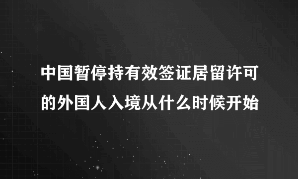 中国暂停持有效签证居留许可的外国人入境从什么时候开始