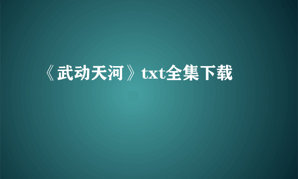 《武动天河》txt全集下载