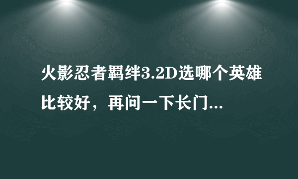 火影忍者羁绊3.2D选哪个英雄比较好，再问一下长门六道秘术是什么？