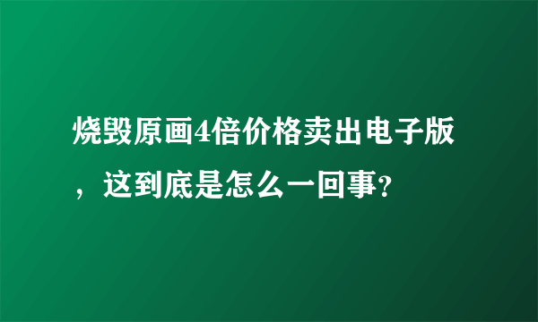 烧毁原画4倍价格卖出电子版，这到底是怎么一回事？