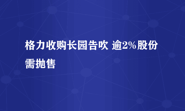 格力收购长园告吹 逾2%股份需抛售