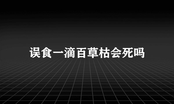 误食一滴百草枯会死吗