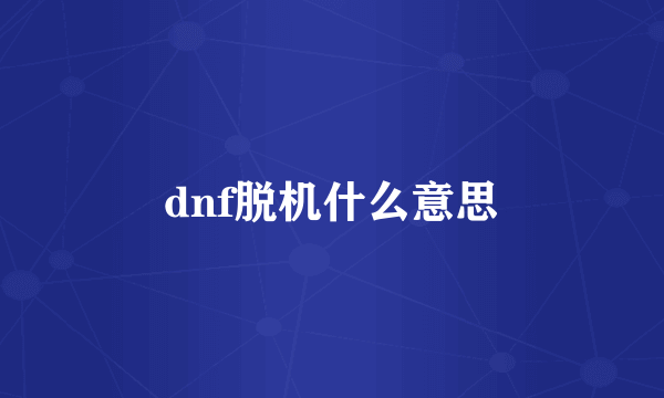 dnf脱机什么意思