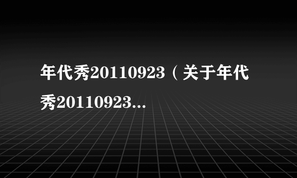 年代秀20110923（关于年代秀20110923的简介）