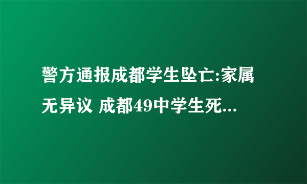 警方通报成都学生坠亡:家属无异议 成都49中学生死亡原因是什么