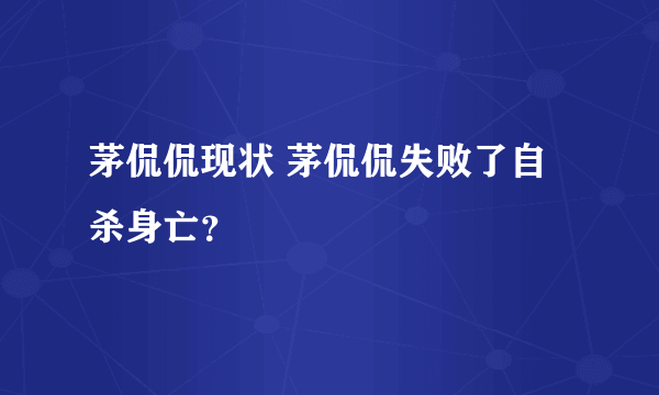 茅侃侃现状 茅侃侃失败了自杀身亡？
