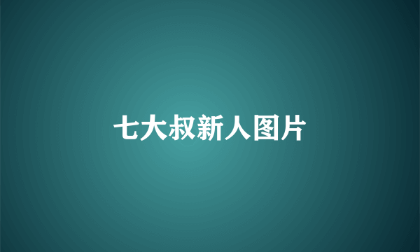 七大叔新人图片