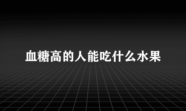 血糖高的人能吃什么水果