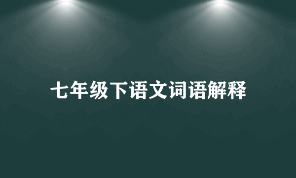 七年级下语文词语解释