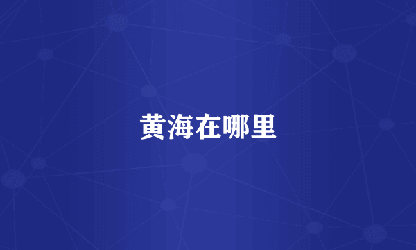 黄海在哪里
